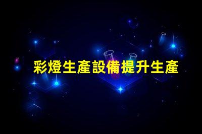 彩燈生產設備提升生產效率的先進技術解析