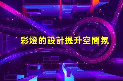 彩燈的設計提升空間氛圍的創意方案
