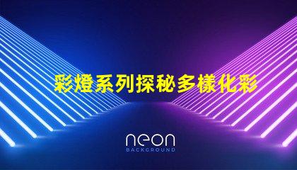 彩燈系列探秘多樣化彩燈應(yīng)用與市場(chǎng)趨勢(shì)