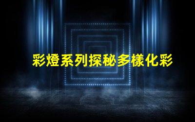 彩燈系列探秘多樣化彩燈應用與市場趨勢