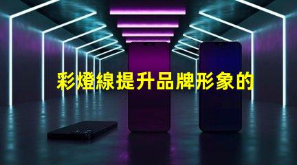 彩燈線提升品牌形象的彩燈線產品應用