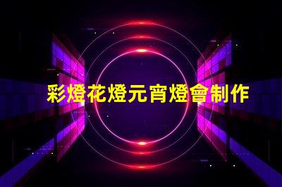 彩燈花燈元宵燈會制作廠家專業定制與創意設計的完美結合