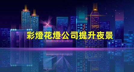 彩燈花燈公司提升夜景品質的最佳選擇嗎