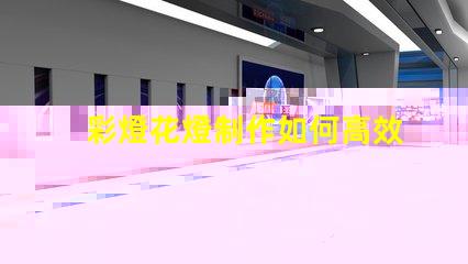 彩燈花燈制作如何高效制作引人注目的彩燈花燈