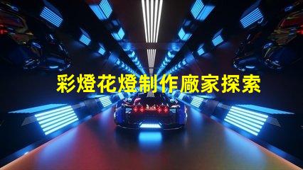 彩燈花燈制作廠家探索高質量彩燈花燈制造的秘密