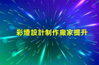 彩燈設計制作廠家提升節日氣氛的創意解決方案