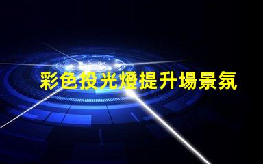 彩色投光燈提升場景氛圍的完美選擇嗎