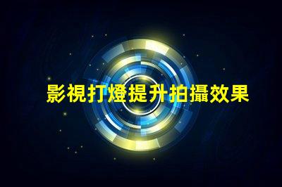 影視打燈提升拍攝效果的專業技巧揭秘