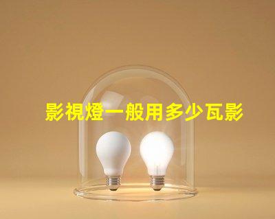 影視燈一般用多少瓦影視燈功率選擇與應用指南