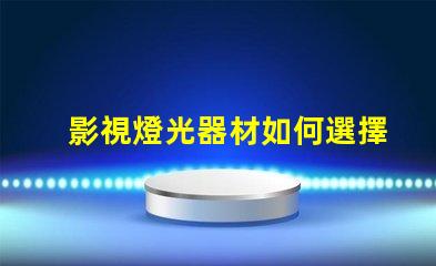 影視燈光器材如何選擇適合的高效燈光設備