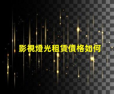 影視燈光租賃價格如何通過選擇降低成本的最佳策略