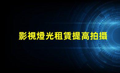 影視燈光租賃提高拍攝效果的最佳選擇