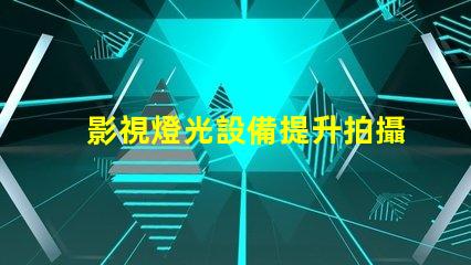 影視燈光設備提升拍攝效果的必備工具