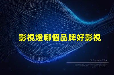 影視燈哪個品牌好影視燈品牌選擇指南,助你精準決策