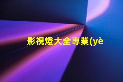 影視燈大全專業(yè)照明設備的全面指南