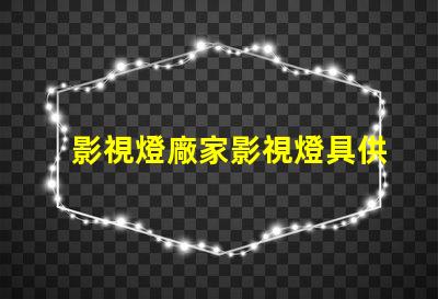 影視燈廠家影視燈具供應商的選擇策略