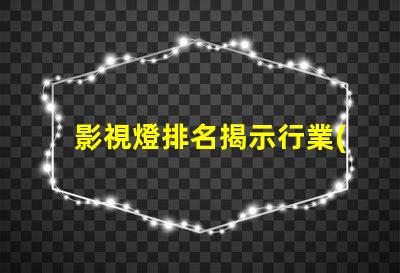 影視燈排名揭示行業(yè)頂尖品牌的秘密