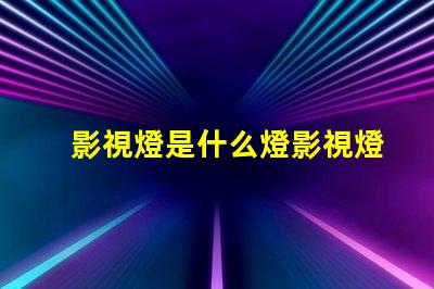 影視燈是什么燈影視燈的種類與應用解析
