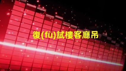 復(fù)試樓客廳吊燈提升空間品味的完美選擇