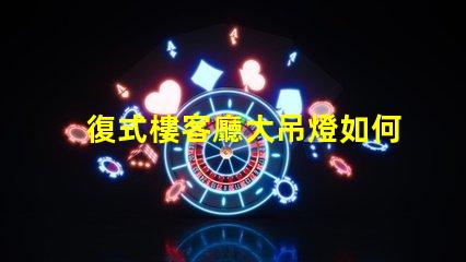 復式樓客廳大吊燈如何選擇讓空間更華麗的燈具