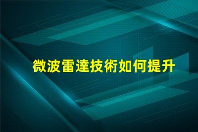 微波雷達技術如何提升精準監測能力揭秘微波雷達的應用潛力