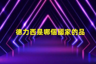 德力西是哪個國家的品牌德力西品牌背后的國際故事揭秘