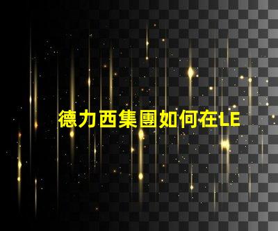 德力西集團如何在LED市場中保持競爭優勢