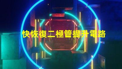 快恢復二極管提升電路性能的關鍵組件