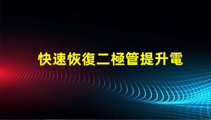 快速恢復二極管提升電力轉(zhuǎn)換效率的關(guān)鍵組件