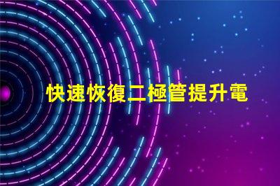 快速恢復二極管提升電力轉換效率的關鍵組件