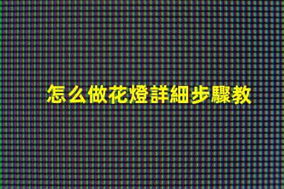 怎么做花燈詳細步驟教你打造節日藝術品