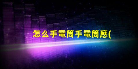 怎么手電筒手電筒應(yīng)用指南