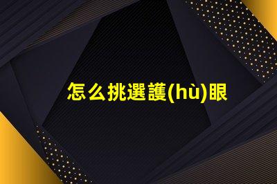怎么挑選護(hù)眼臺(tái)燈挑選護(hù)眼臺(tái)燈的關(guān)鍵因素解析