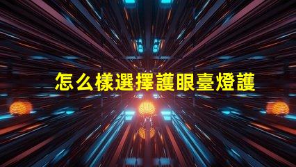 怎么樣選擇護眼臺燈護眼臺燈選購指南與技巧