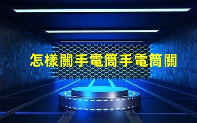 怎樣關手電筒手電筒關閉操作技巧詳解