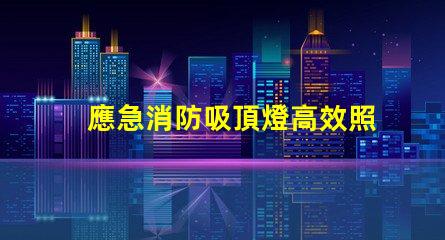 應急消防吸頂燈高效照明與安全保護的結合