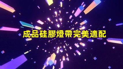 成品硅膠燈帶完美適配多種場景的照明解決方案