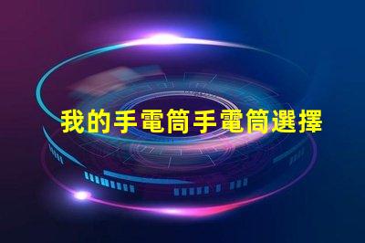 我的手電筒手電筒選擇與使用技巧揭秘