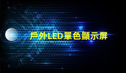 戶外LED單色顯示屏價(jià)格揭示行業(yè)內(nèi)幕與性價(jià)比