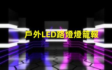 戶外LED路燈燈籠報價獲取最優質性價比方案的秘訣