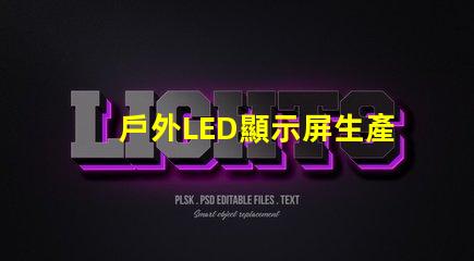 戶外LED顯示屏生產廠家如何選擇最可靠的供應商