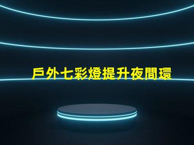 戶外七彩燈提升夜間環(huán)境的魅力與安全