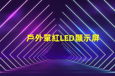 戶外單紅LED顯示屏提升品牌曝光的理想選擇