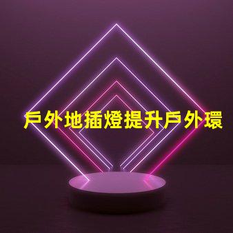 戶外地插燈提升戶外環境照明效果的解決方案