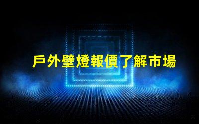 戶外壁燈報價了解市場價格與最佳選擇