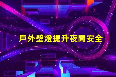 戶外壁燈提升夜間安全與美感的關鍵選擇