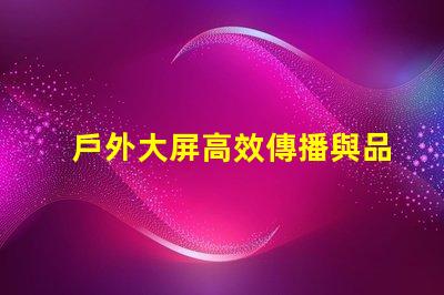 戶外大屏高效傳播與品牌曝光的關(guān)鍵