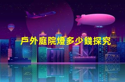 戶外庭院燈多少錢探究市場價格與質量的關系