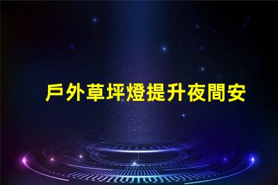 戶外草坪燈提升夜間安全與美觀的必備選擇