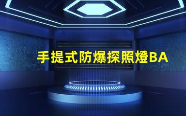 手提式防爆探照燈BAD305高效能與安全性的完美結合,您了解了嗎